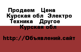 Продаем › Цена ­ 10 - Курская обл. Электро-Техника » Другое   . Курская обл.